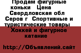 Продам фигурные коньки › Цена ­ 700 - Свердловская обл., Серов г. Спортивные и туристические товары » Хоккей и фигурное катание   